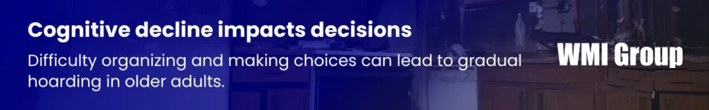 Cognitive decline in elderly individuals can lead to disorganisation and difficulty making decisions, contributing to excessive clutter and hoarding.
