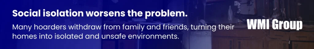 Social isolation is a common result of hoarding, as people avoid visitors and retreat into unsafe, cluttered environments.