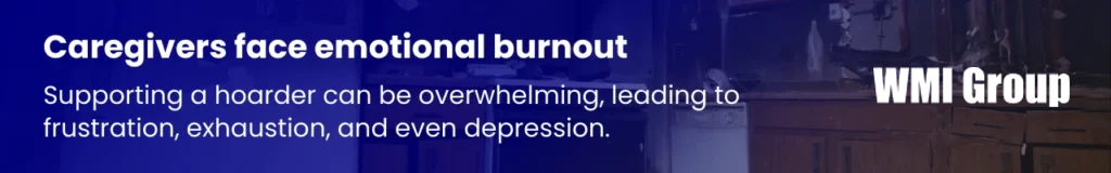Caregivers of hoarders often experience emotional exhaustion, stress, and frustration in daily life.