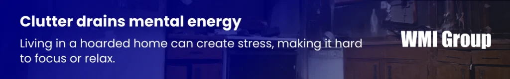 Cluttered spaces in hoarded homes contribute to mental fatigue, stress, and difficulty focusing.